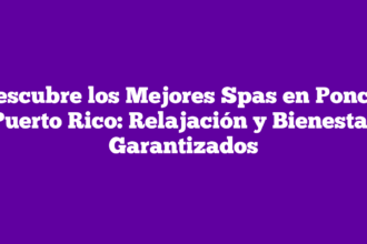 Descubre los Mejores Spas en Ponce, Puerto Rico: Relajación y Bienestar Garantizados