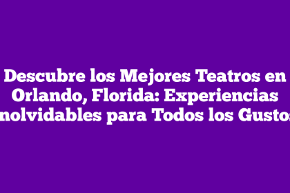 Descubre los Mejores Teatros en Orlando, Florida: Experiencias Inolvidables para Todos los Gustos