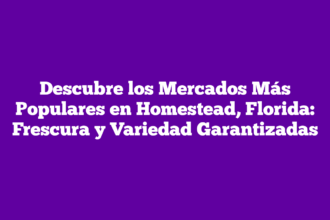 Descubre los Mercados Más Populares en Homestead, Florida: Frescura y Variedad Garantizadas