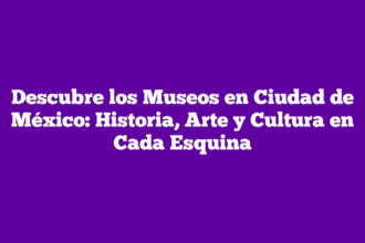Descubre los Museos en Ciudad de México: Historia, Arte y Cultura en Cada Esquina