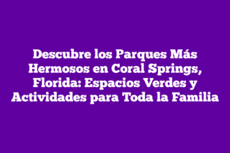 Descubre los Parques Más Hermosos en Coral Springs, Florida: Espacios Verdes y Actividades para Toda la Familia