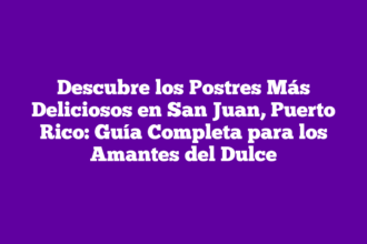 Descubre los Postres Más Deliciosos en San Juan, Puerto Rico: Guía Completa para los Amantes del Dulce
