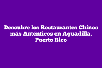Descubre los Restaurantes Chinos más Auténticos en Aguadilla, Puerto Rico