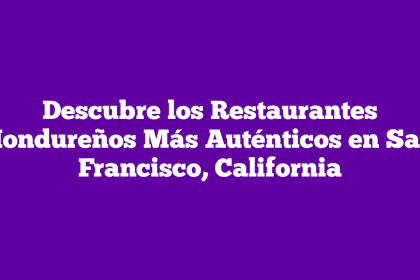 Descubre los Restaurantes Hondureños Más Auténticos en San Francisco, California