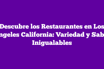 Descubre los Restaurantes en Los Ángeles California: Variedad y Sabor Inigualables