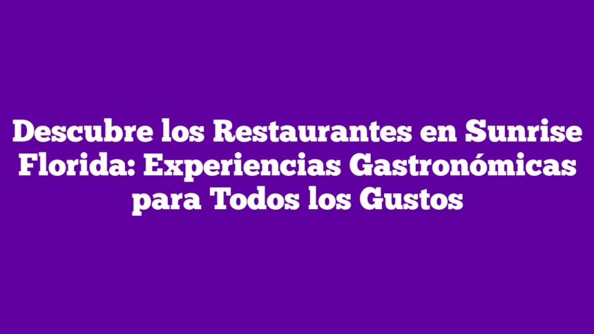 Descubre los Restaurantes en Sunrise Florida: Experiencias Gastronómicas para Todos los Gustos