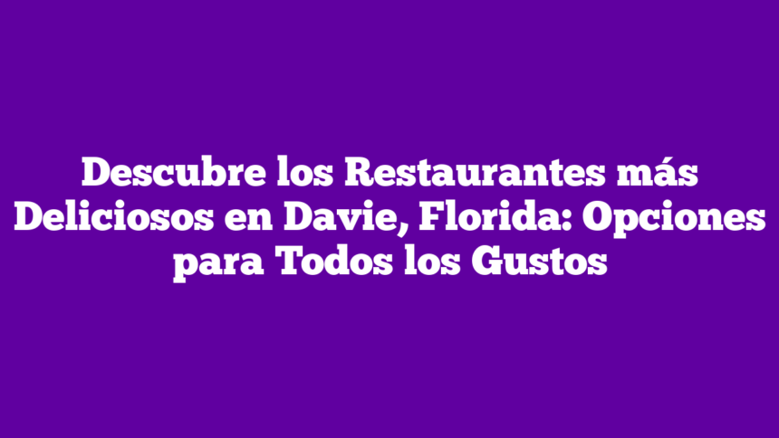 Descubre los Restaurantes más Deliciosos en Davie, Florida: Opciones para Todos los Gustos