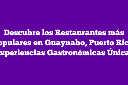Descubre los Restaurantes más Populares en Guaynabo, Puerto Rico: Experiencias Gastronómicas Únicas