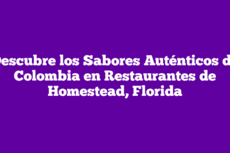Descubre los Sabores Auténticos de Colombia en Restaurantes de Homestead, Florida