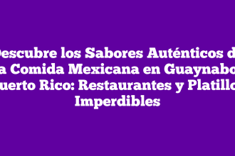 Descubre los Sabores Auténticos de la Comida Mexicana en Guaynabo, Puerto Rico: Restaurantes y Platillos Imperdibles