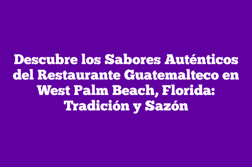 Imagen de Descubre los Sabores Auténticos del Restaurante Guatemalteco en West Palm Beach, Florida: Tradición y Sazón Descubre los Sabores Auténticos del Restaurante Guatemalteco en West Palm Beach, Florida: Tradición y Sazón