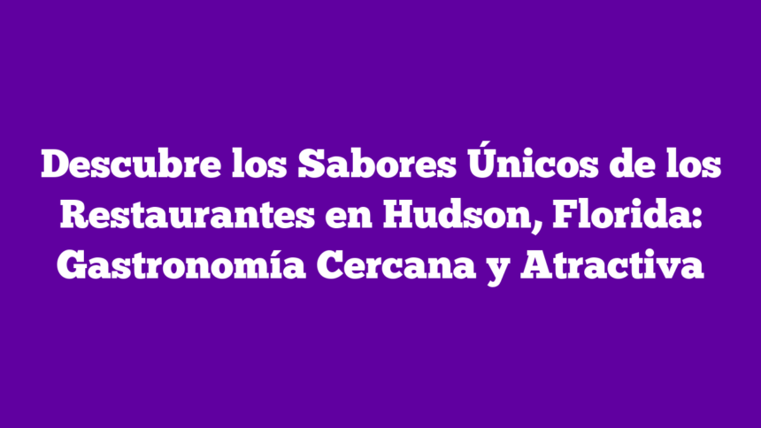 Descubre los Sabores Únicos de los Restaurantes en Hudson, Florida: Gastronomía Cercana y Atractiva