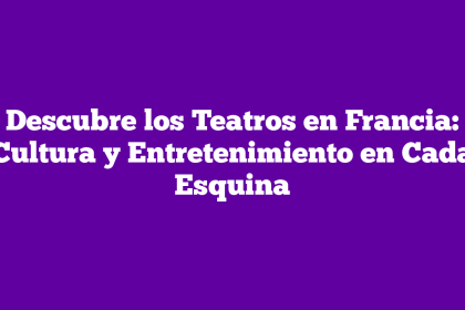 Descubre los Teatros en Francia: Cultura y Entretenimiento en Cada Esquina