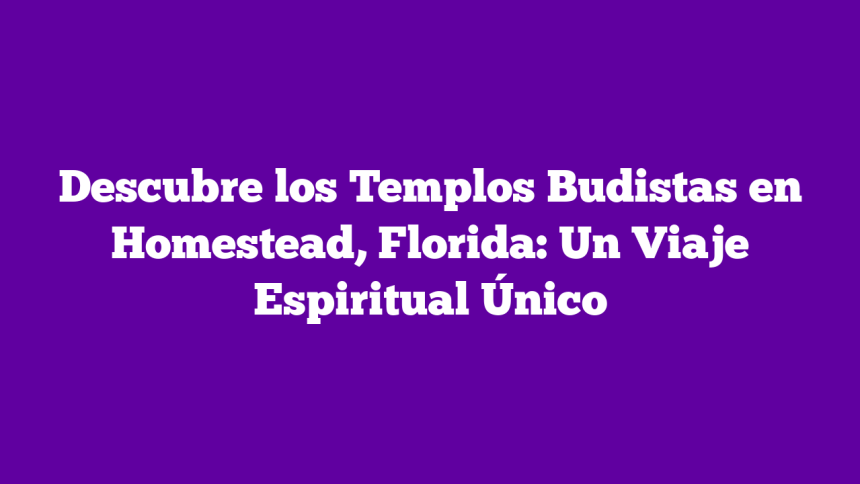 Descubre los Templos Budistas en Homestead, Florida: Un Viaje Espiritual Único