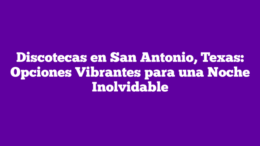 Imagen de Discotecas en San Antonio, Texas: Opciones Vibrantes para una Noche Inolvidable Discotecas en San Antonio, Texas: Opciones Vibrantes para una Noche Inolvidable