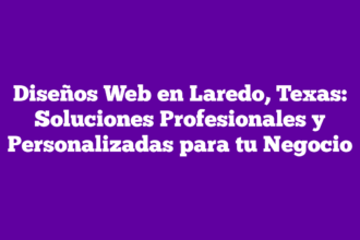Diseños Web en Laredo, Texas: Soluciones Profesionales y Personalizadas para tu Negocio