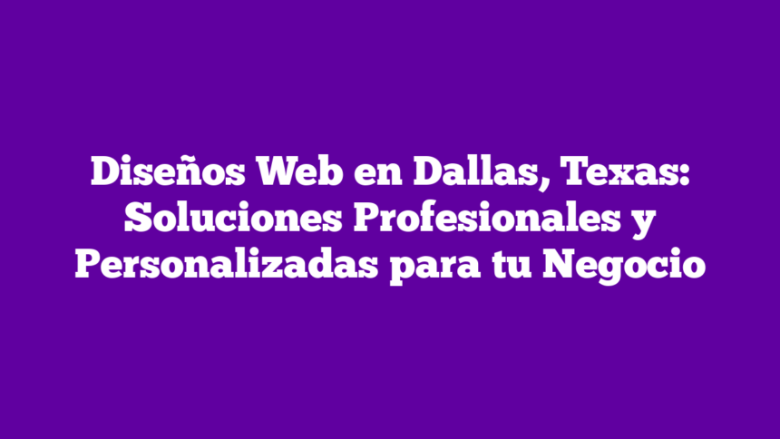 Imagen de Diseños Web en Dallas, Texas: Soluciones Profesionales y Personalizadas para tu Negocio Diseños Web en Dallas, Texas: Soluciones Profesionales y Personalizadas para tu Negocio