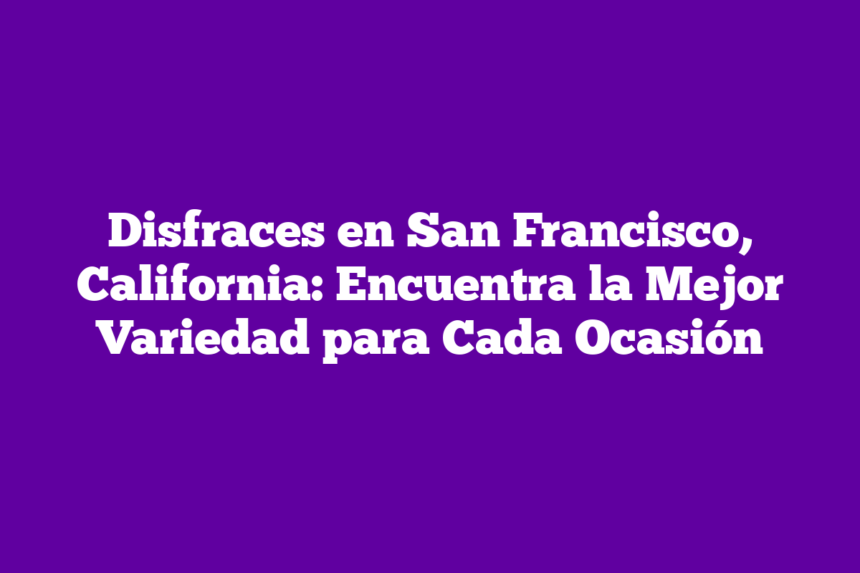 Disfraces en San Francisco, California: Encuentra la Mejor Variedad para Cada Ocasión