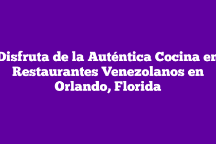 Disfruta de la Auténtica Cocina en Restaurantes Venezolanos en Orlando, Florida