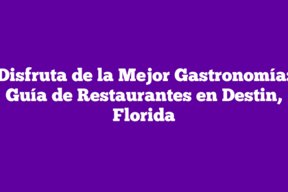 Disfruta de la Mejor Gastronomía: Guía de Restaurantes en Destin, Florida