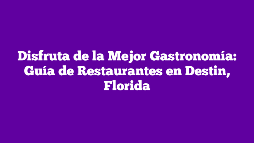Disfruta de la Mejor Gastronomía: Guía de Restaurantes en Destin, Florida