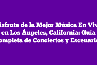 Disfruta de la Mejor Música En Vivo en Los Ángeles, California: Guía Completa de Conciertos y Escenarios