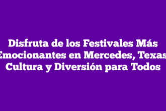 Disfruta de los Festivales Más Emocionantes en Mercedes, Texas: Cultura y Diversión para Todos
