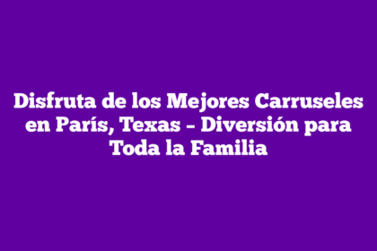 Disfruta de los Mejores Carruseles en París, Texas – Diversión para Toda la Familia