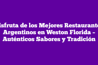 Disfruta de los Mejores Restaurantes Argentinos en Weston Florida – Auténticos Sabores y Tradición
