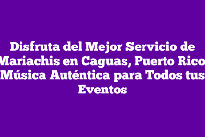 Disfruta del Mejor Servicio de Mariachis en Caguas, Puerto Rico: Música Auténtica para Todos tus Eventos