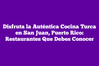 Disfruta la Auténtica Cocina Turca en San Juan, Puerto Rico: Restaurantes Que Debes Conocer