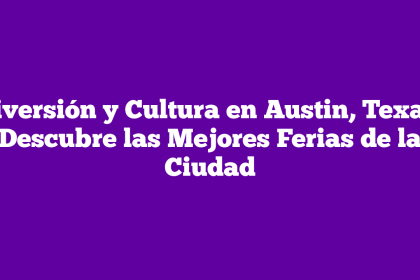 Diversión y Cultura en Austin, Texas: Descubre las Mejores Ferias de la Ciudad