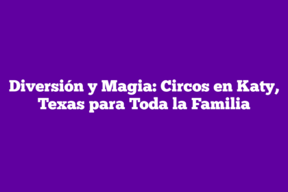 Diversión y Magia: Circos en Katy, Texas para Toda la Familia