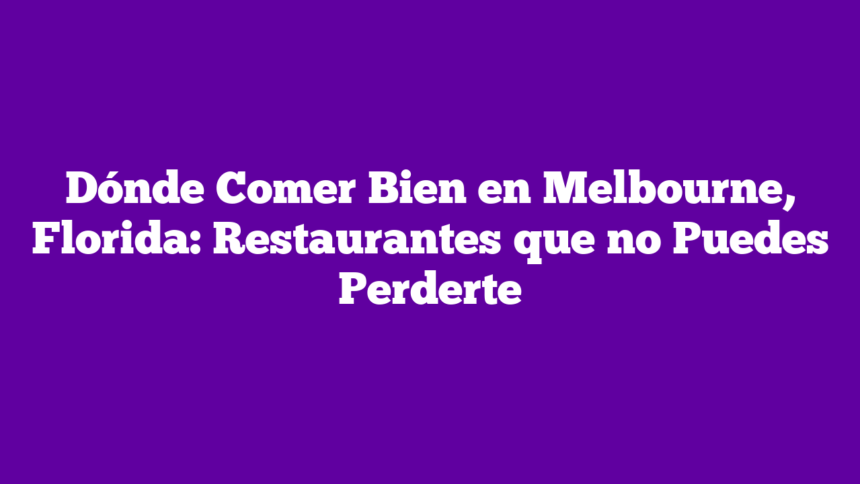 Dónde Comer Bien en Melbourne, Florida: Restaurantes que no Puedes Perderte
