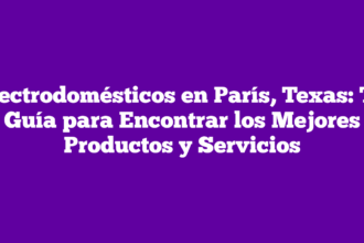 Electrodomésticos en París, Texas: Tu Guía para Encontrar los Mejores Productos y Servicios