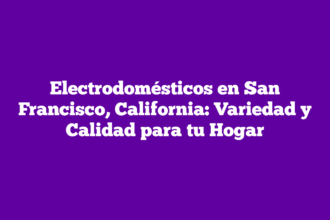 Electrodomésticos en San Francisco, California: Variedad y Calidad para tu Hogar