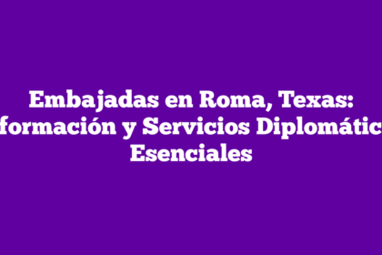 Embajadas en Roma, Texas: Información y Servicios Diplomáticos Esenciales