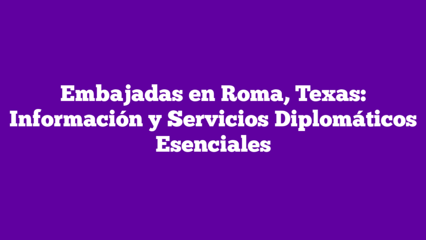 Imagen de Embajadas en Roma, Texas: Información y Servicios Diplomáticos Esenciales Embajadas en Roma, Texas: Información y Servicios Diplomáticos Esenciales