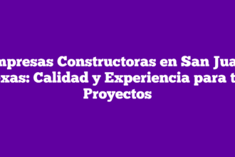 Empresas Constructoras en San Juan, Texas: Calidad y Experiencia para tus Proyectos