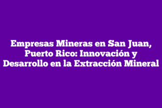 Empresas Mineras en San Juan, Puerto Rico: Innovación y Desarrollo en la Extracción Mineral
