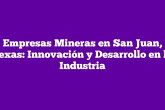 Empresas Mineras en San Juan, Texas: Innovación y Desarrollo en la Industria