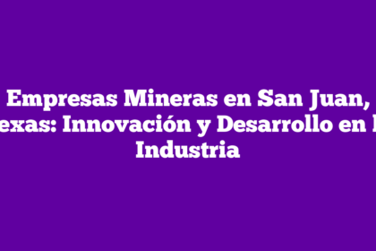 Empresas Mineras en San Juan, Texas: Innovación y Desarrollo en la Industria