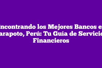 Encontrando los Mejores Bancos en Tarapoto, Perú: Tu Guía de Servicios Financieros