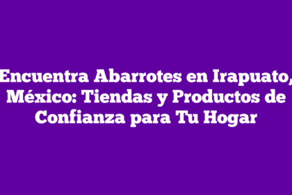 Encuentra Abarrotes en Irapuato, México: Tiendas y Productos de Confianza para Tu Hogar