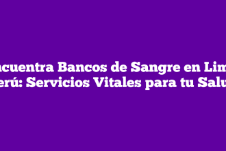 Encuentra Bancos de Sangre en Lima, Perú: Servicios Vitales para tu Salud