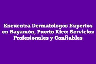 Encuentra Dermatólogos Expertos en Bayamón, Puerto Rico: Servicios Profesionales y Confiables