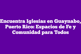 Encuentra Iglesias en Guaynabo, Puerto Rico: Espacios de Fe y Comunidad para Todos