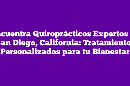 Encuentra Quiroprácticos Expertos en San Diego, California: Tratamientos Personalizados para tu Bienestar
