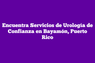 Encuentra Servicios de Urología de Confianza en Bayamón, Puerto Rico
