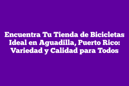 Encuentra Tu Tienda de Bicicletas Ideal en Aguadilla, Puerto Rico: Variedad y Calidad para Todos